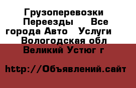 Грузоперевозки. Переезды.  - Все города Авто » Услуги   . Вологодская обл.,Великий Устюг г.